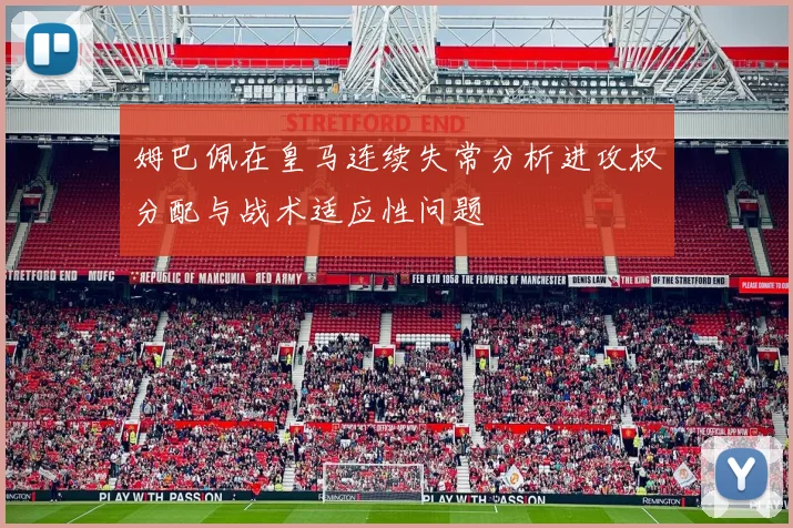 姆巴佩在皇马连续失常分析进攻权分配与战术适应性问题